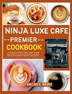 Ninja Luxe Cafe Premier Cookbook: The ultimate homemade coffee recipes to enjoy espresso drinks, cold brew, lattes, dairy, non-dairy, cappuccino and more for beginners and everyone