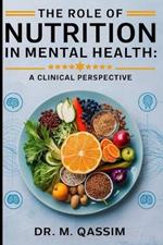 The Role of Nutrition in Mental Health: A Clinical Perspective: Unlocking the Power of Diet to Enhance Mood, Cognition, and Emotional Well-being