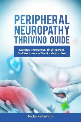 Peripheral Neuropathy Thriving Guide: Manage Numbness, Tingling, Pain, And Weakness In The Hands And Feet - Becks Kellyman - cover