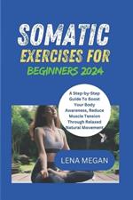 Somatic Exercises for Beginners 2024: A Step-by-Step Guide To Boost Your Body Awareness, Reduce Muscle Tension Through Relaxed Natural Movement