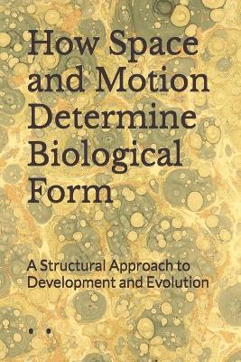 How Space and Motion Determine Biological Form: A Structural Approach to Development and Evolution - Tim Haug - cover