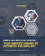 Business Lingo Unveiled and Transform Your Understanding of Business Vocabulary: 127 Crucial Terms and Phrases Demystified