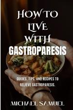 How to Live with Gastroparesis: Guides, Tips, and Recipes to Relieve Gastroparesis.