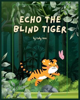 Echo the Blind Tiger: Echo's Adventures: The Inspiring Tale of a Blind Tiger Who Discovers the Magic of His Other Senses!! - Ruby Anne - cover