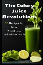 The Celery Juice Revolution: 50 Recipes for Detox, Weight Loss, and Vibrant Health