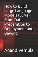 How to Build Large Language Models (LLMs): From Data Preparation to Deployment and Beyond