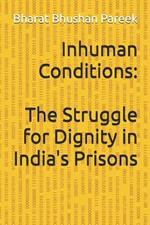 Inhuman Conditions: The Struggle for Dignity in India's Prisons: Indian Prisons and Prisoners