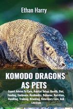 Komodo Dragons as Pets: Expert Advice To Care, Habitat Setup, Health, Diet, Feeding, Enclosure, Husbandry, Behavior, Nutrition, Handling, Training, Breeding, Veterinary Care, And Lifestyle