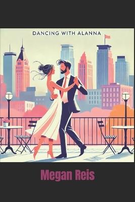 Dancing with Alanna: A story about how can love make you value your surroundings - Megan Reis - cover