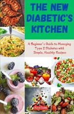 The New Diabetic's Kitchen Cookbook: A Beginner's Guide to Managing Type 2 Diabetes with Simple Healthy Recipes