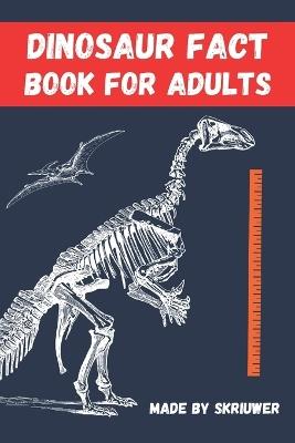 Dinosaur Fact Book For Adults: Dinosaurs Uncovered: 300 Fascinating Facts for Grown Ups - Skriuwer Com - cover