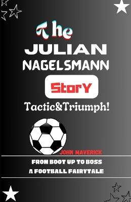 The Julian Nagelsmann Story: From Boot Up to Boss: A Football Fairytale - John Maverick - cover