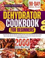 Dehydrator Cookbook for Beginners: Master The Art of Drying Foods Step-By-Step with Recipes Including Meat, Fish, Fruits, Vegetables, Bread, And Even Pet Foods with Easy Home Dehydration.