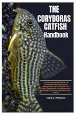 The Corydoras Catfish Handbook: A Comprehensive Guide for All Enthusiasts Covering Diverse Species of Corydoras Catfish and Detail Explanation On Maintenance, Feeding, Tank Setup, Breeding and Health