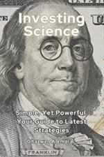 Investing Science: Simple, Yet Powerful. Your Guide to Latest Strategies