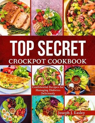 Top Secret Crockpot Cookbook: Confidential Recipes for Managing Diabetes Deliciously" - Joseph J Easley - cover