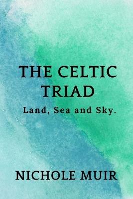 The Celtic Triad: Land, Sea and Sky. - Nichole Muir - cover