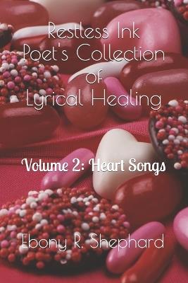 Restless Ink Poet's Collection of Lyrical Healing: Volume 2 Heart Songs - Ebony R Shephard - cover