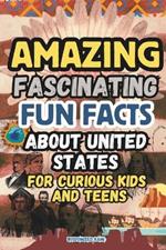 Amazing and Fascinating Fun Facts about the United States for Curious Kids and Teens: 100 Interesting and Educational Fun Quiz Book for Kids Ages 8-12: Historic Events and Figures, Landmarks and Monuments, Cultural and Natural Wonders