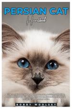 Persian Cat Handbook: The complete guide to Persian cat care, training, breeding, health, behavior, nutrition, home setup, grooming, handling, socialization, and lots more.