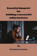 Essential blueprint for successful online business: Building successful online business from scratch