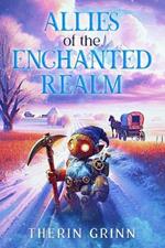 Allies of the Enchanted Realm: A Wholesome Story of a Brave Robot on a Magical Adventure to Protect Home and Heart