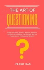 The Art of Questioning: Solve Problems, Spark Creativity, Resolve Conflicts, and Master the Ultimate Skill for Personal and Professional Growth