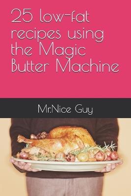 25 low-fat recipes using the Magic Butter Machine - Mr Nice Guy - cover