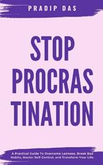 Stop Procrastination: A Practical Guide To Overcome Laziness, Break Bad Habits, Master Self-Control, and Transform Your Life.