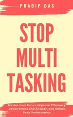 Stop Multitasking: Master Your Focus, Improve Efficiency, Lower Stress and Anxiety, and Unlock Peak Performance.