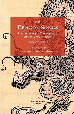 Dragon Songs: Brief Anthology of Contemporary Chinese Poetry in English - Luis Cruz-Villalobos - cover