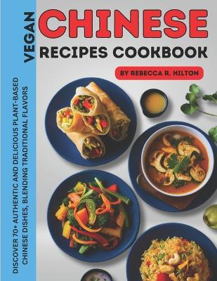 Chinese Vegan Recipes Cookbook: Discover 70+ authentic and delicious plant-based Chinese dishes, blending traditional flavors - Rebecca R Hilton - cover