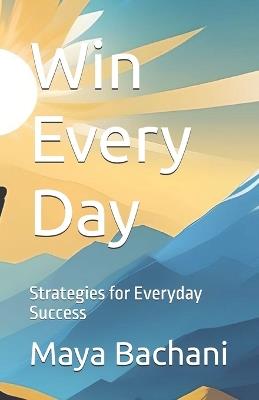 Win Every Day: Strategies for Everyday Success - Maya Bachani - cover