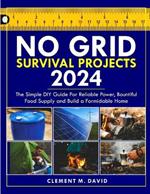 No Grid Survival Project Book 2024: The Simple DIY guide for reliable power, bountiful food supply and building a formidable home