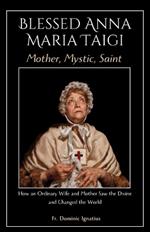 Blessed Anna Maria Taigi Mother, Mystic, Saint: How an Ordinary Wife and Mother Saw the Divine and Changed the World