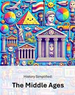 History Simplified: The Middle Ages: A Middle School Student's Guide to The Middle Ages and Its Lasting Impact on Our World.