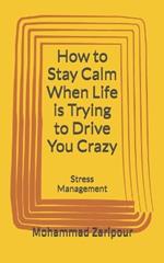 How to Stay Calm When Life is Trying to Drive You Crazy: Stress Management