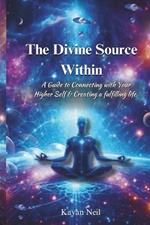 The Divine Source Within: A Guide to Connecting with Your Higher Self & Creating a more fulfilling life.