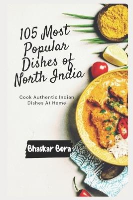 105 Most Popular Dishes of Northern India: Cook Authentic Indian At Home - Bhaskar Bora - cover