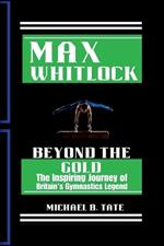 Max Whitlock: Beyond the Gold The Inspiring Journey of Britain's Gymnastics Legend