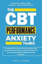 The CBT Performance Anxiety Toolkit: A Comprehensive Guide to Overcoming Stage Fright, Test Anxiety, Social Pressure, & Achieving Excellence in Any Arena Using Cognitive Behavioral Therapy Techniques