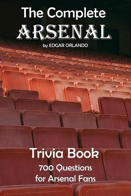 The Complete Arsenal FC Quiz Book: 700 Trivia Questions About The Gunners! (Updated 2024) - Edgar Orlando - cover