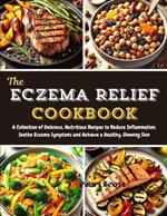 The Eczema Relief Cookbook: A Collection of Delicious, Nutritious Recipes to Reduce Inflammation, Soothe Eczema Symptoms and Achieve a Healthy, Glowing Skin