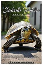 Sulcata Tortoise Handbook: Understanding Sulcata tortoise care, behavior, breeding, health, diet, housing, handling techniques, socialization, and lots more.