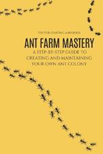 Ant Farm Mastery: A Step-by-Step Guide to Creating and Maintaining Your Own Ant Colony: From Setup to Success: The Complete Guide to Creating and Caring for Your Own Ant Colony