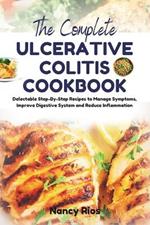 The Complete Ulcerative Colitis Cookbook: Delectable Step-By-Step Recipes to Manage Symptoms, Improve Digestive System and Reduce Inflammation