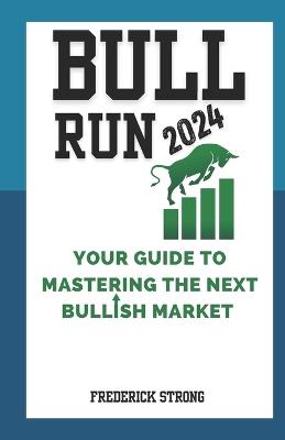 Bull Run 2024: Your Guide to Mastering the Next Bullish Market - Frederick Strong - cover