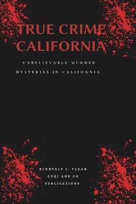 True crime California: Unbelievable murder mysteries in California - Kimberly J Pagan - cover