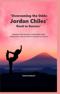 Overcoming the Odds: Jordan Chiles' Road to Success: A Focus on the obstacles Jordan Chiles faced and how she overcame them to achieve her dreams - Famido Nnabuchi - cover