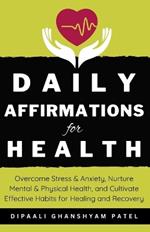 Daily Affirmations for Health: Overcome Stress & Anxiety, Nurture Mental & Physical Health, and Cultivate Effective Habits for Healing and Recovery.